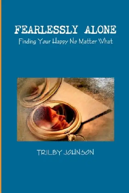 Fearlessly Alone - Finding Your Happy No Matter What by Trilby Johnson