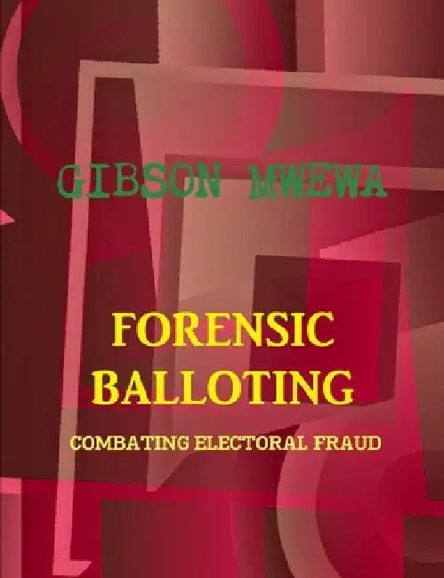 Forensic Balloting - Combating Electoral Fraud by Gibson Mwewa