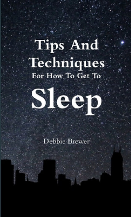 Tips And Techniques For How To Get To Sleep by Debbie Brewer