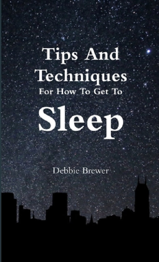 Tips And Techniques For How To Get To Sleep by Debbie Brewer