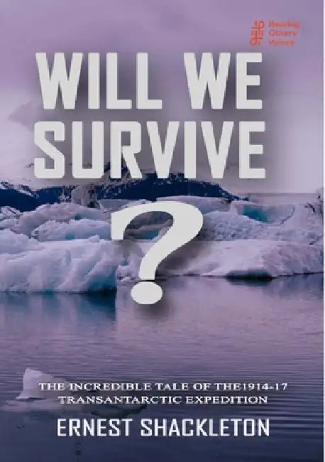 WILL WE SURVIVE? The incredible tale of the 1914-17 transantarctic expedition by Ernest Shackleton