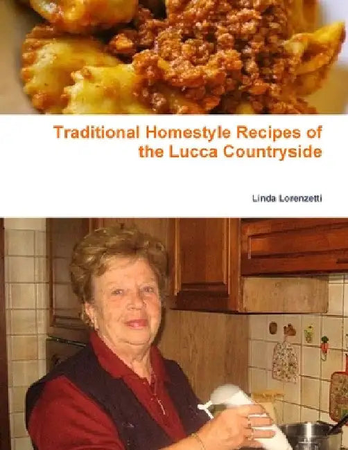Traditional Homestyle Recipes of the Lucca Countryside: Collection of recipes by Linda Lorenzetti