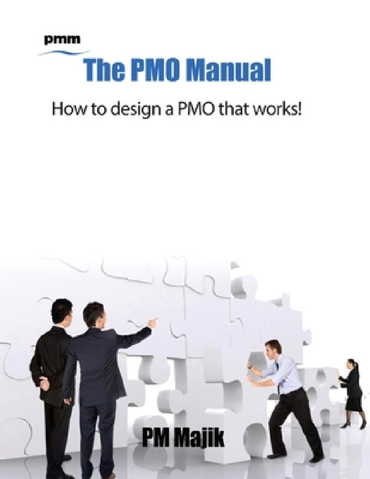 The Pmo Manual - How to Design a Pmo That Works! by Pm Majik