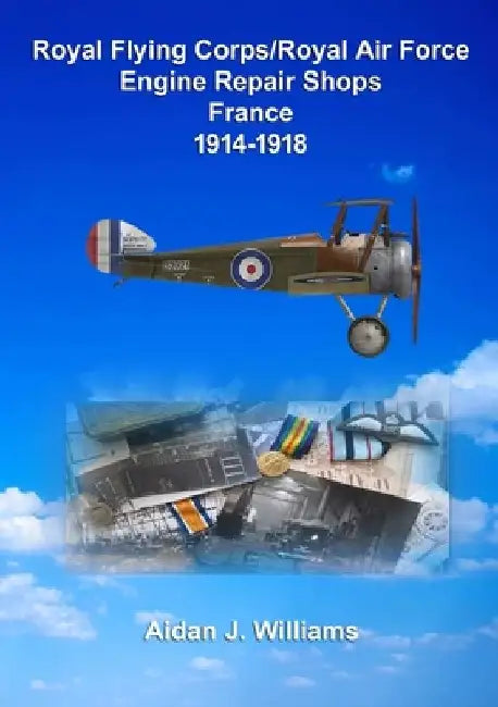 RFC/RAF Engine Repair Shops- France 1914 to 1918 by Aidan J Williams