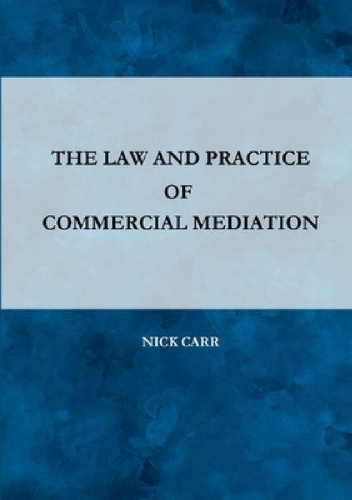 The Law and Practice of Commercial Mediation by Nick Carr