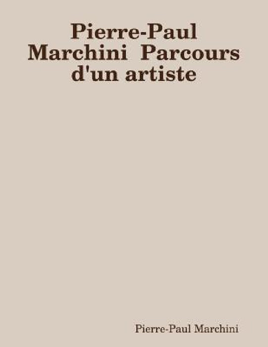 Pierre-Paul Marchini Parcours d'un artiste by Pierre-Paul Marchini