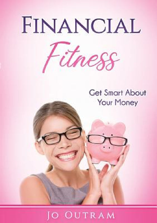Financial Fitness: Get Smart About Your Money by Jo Outram