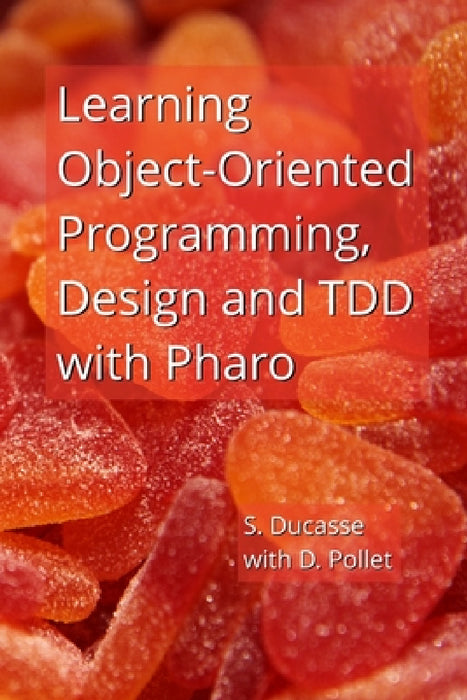 Learning Object-Oriented Programming, Design and TDD with Pharo by Stéphane Ducasse, Damien Pollet