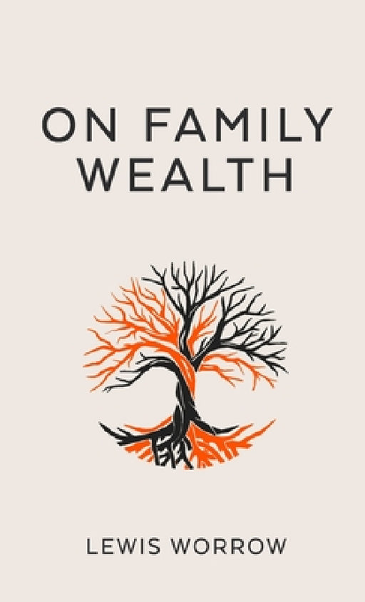 On Family Wealth: A Discourse Concerning Wealth Acquisition and Preservation by Lewis Worrow