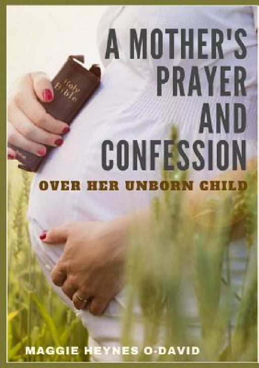 A Mother's Prayer and Confession Over Her Unborn Child by Maggie Heynes O-David