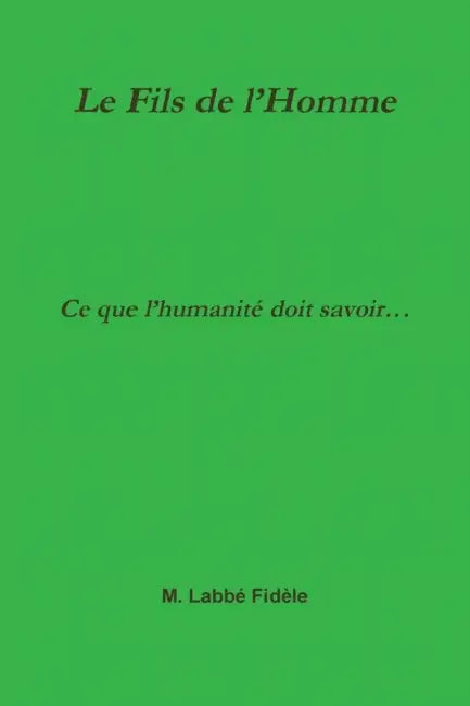 Le Fils de l'Homme Ce que l'humanité doit savoir... by M. Labbé Fidèle