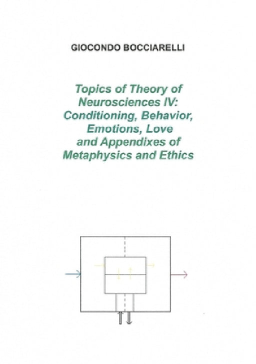 Topics of Theory of Neurosciences IV: Conditioning, Behavior, Emotions, Love and Appendixes of Metaphysics and Ethics by Giocondo Bocciarelli
