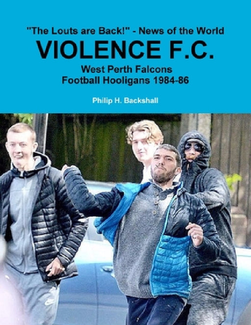 Violence F.C.: West Perth Football Hooligans 1984-86 by Philip H. Backshall