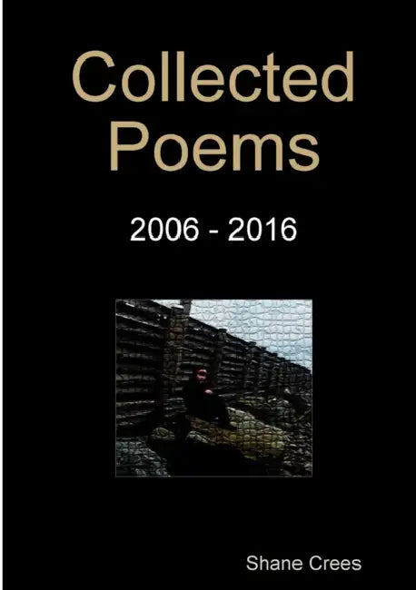 Collected Poems 2006 - 2016 by Shane Crees