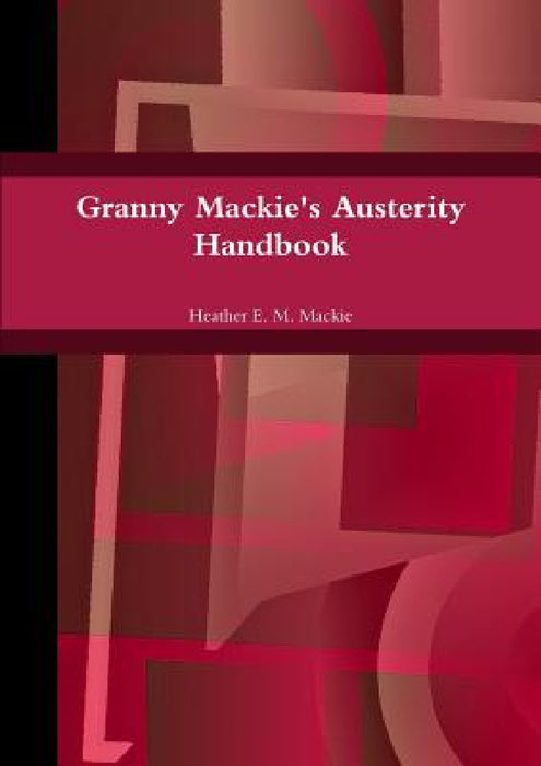 Granny Mackie's Austerity Handbook by Heather E. M. MacKie