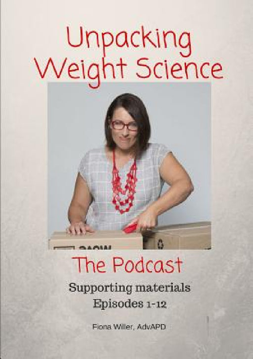Unpacking Weight Science, Episodes 1-12 Supporting Materials by Fiona Willer
