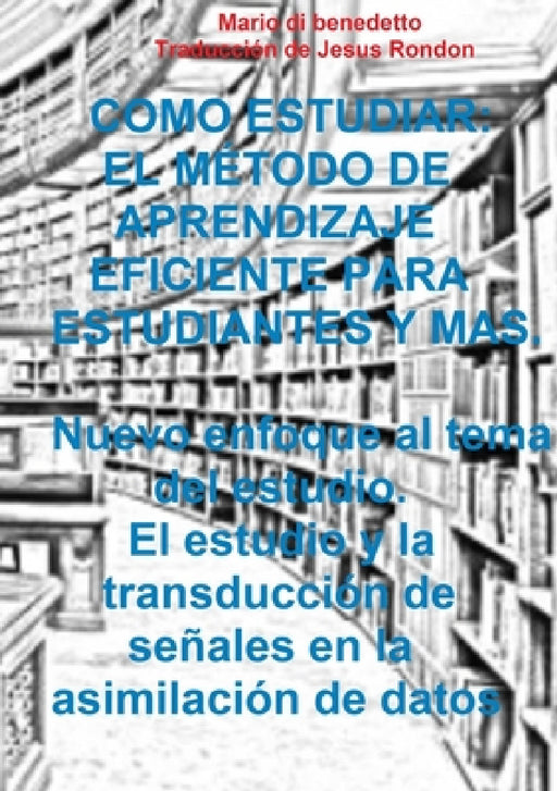 Como Estudiar: EL MÉTODO DE APRENDIZAJE EFICIENTE PARA ESTUDIANTES Y mas. Nuevo enfoque al tema del estudio. El estudio y la transducción de señales e by Mario &. Rondon Di Benedetto E. Jesus