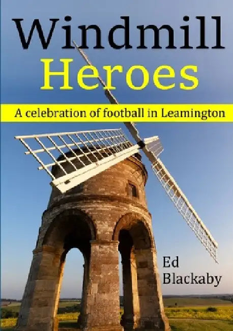 Windmill Heroes: A celebration of football in Leamington by Ed Blackaby