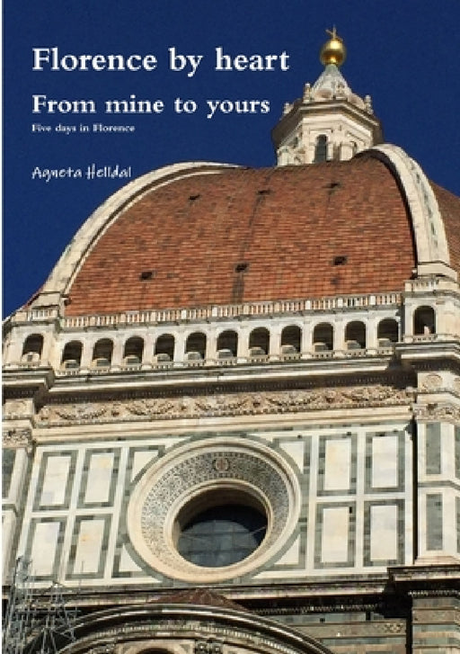 Florence by heart - From mine to yours - Five days in Florence by Agneta Helldal