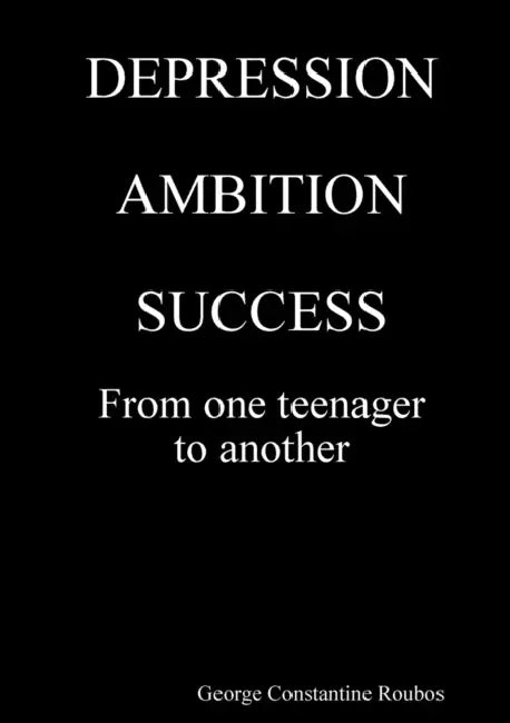 DEPRESSION, AMBITION, SUCCESS from One Teenager to Another by George Constantine Roubos