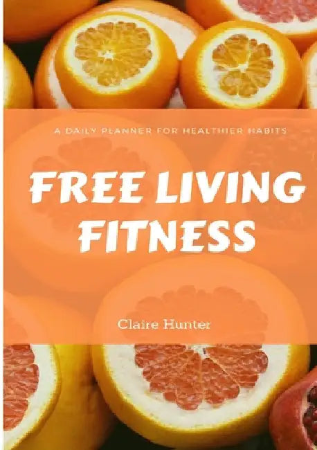 Free Living Fitness - Daily Planner for Healthy Habits by Claire Hunter