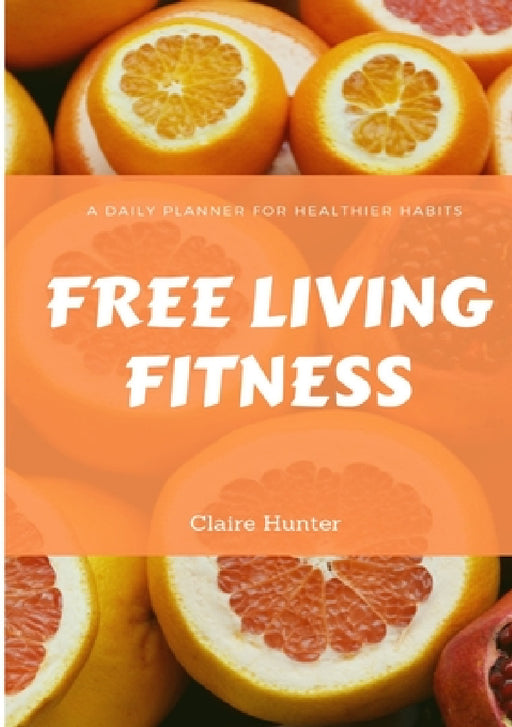 Free Living Fitness - Daily Planner for Healthy Habits by Claire Hunter