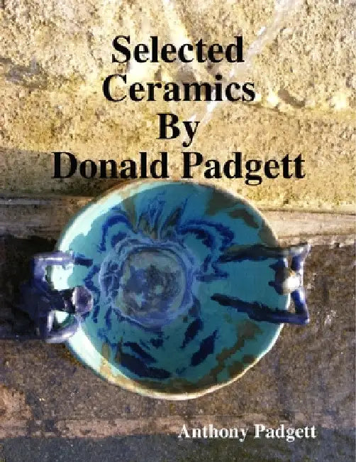 Selected Ceramics By Donald Padgett by Anthony Padgett