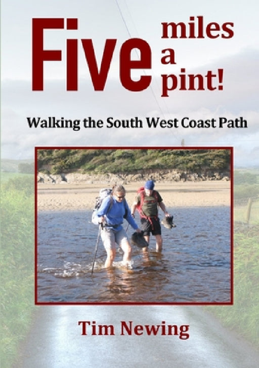Five miles a pint! Walking the South West Coast Path by Tim Newing