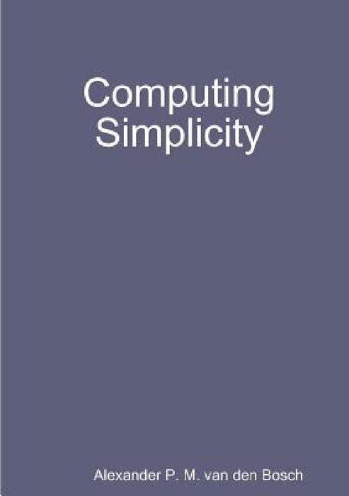 Computing Simplicity by Alexander P. M. Van Den Bosch
