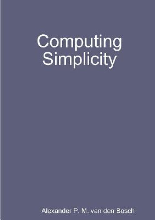 Computing Simplicity by Alexander P. M. Van Den Bosch