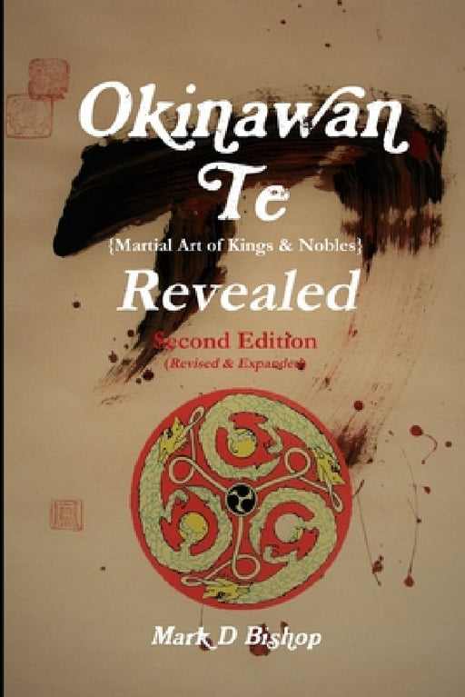 Okinawan Te (Martial Art of Kings & Nobles) Revealed, Second Edition (Revised & Expanded) by Mark D. Bishop