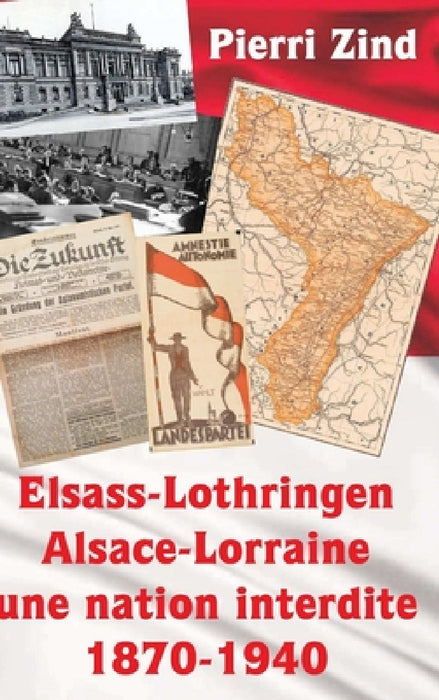 Elsass-Lothringen / Alsace-Lorraine - une nation interdite, 1870-1940 by Pierri Zind