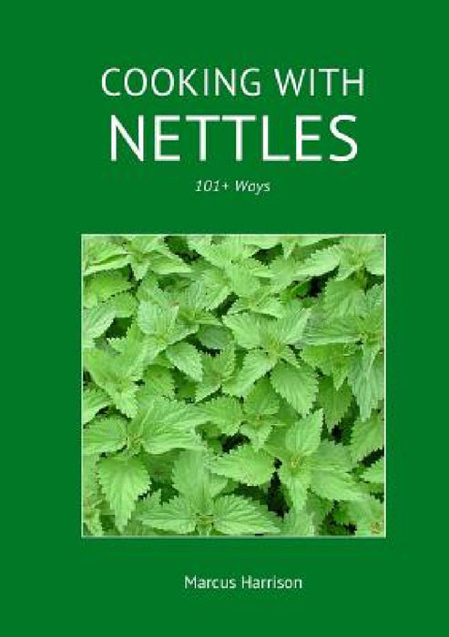 Cooking with Nettles - 101+ Ways by Marcus Harrison