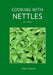 Cooking with Nettles - 101+ Ways by Marcus Harrison