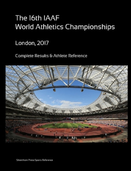 16th World Athletics Championships - London 2017. Complete Results & Athlete Reference by Simon Barclay