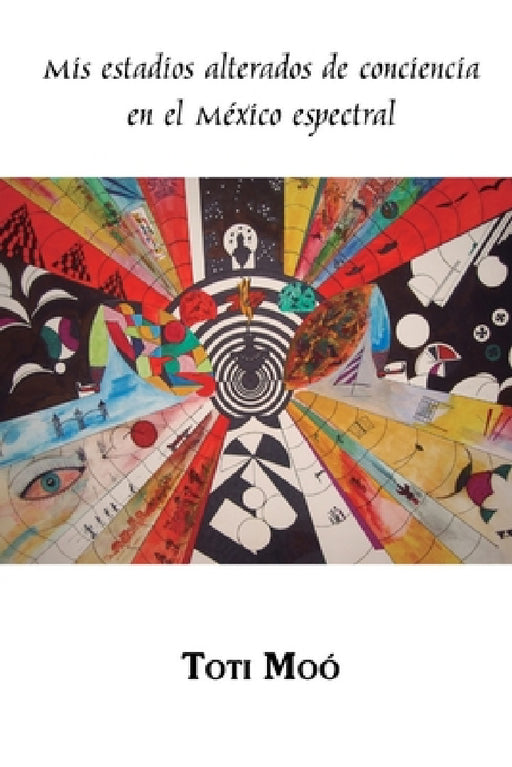 Mis estadios alterados de conciencia en el México espectral by Toti Moó