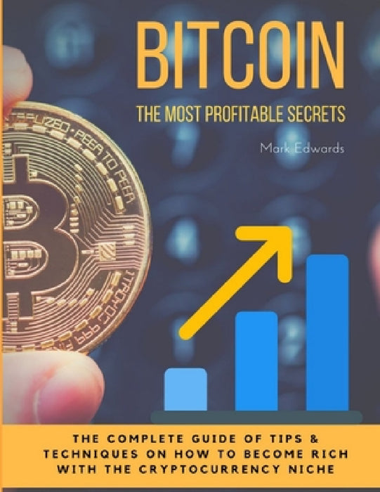 Bitcoin: The Most Profitable secrets. The complete guide of tips & techniques on how to become rich with the cryptocurrency niche by Mark Edwards