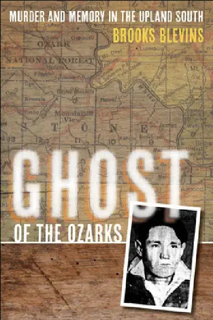 Ghost of the Ozarks: Murder and Memory in the Upland South by Brooks Blevins