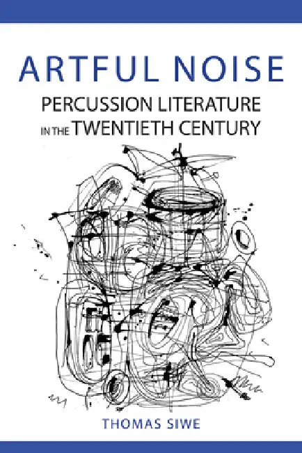 Artful Noise: Percussion Literature in the Twentieth Century by Thomas Siwe
