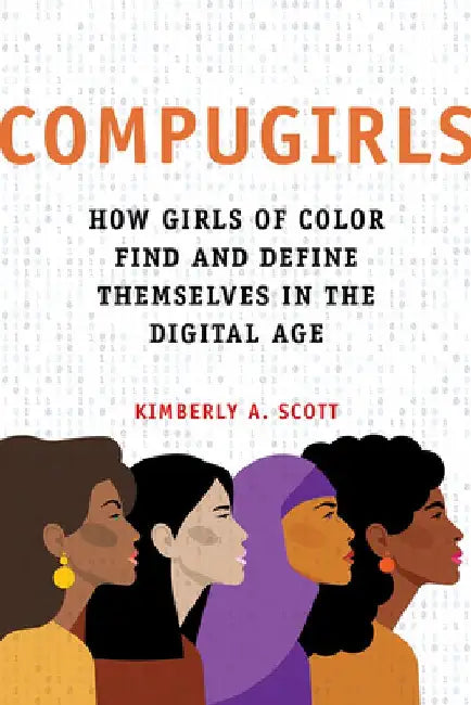 Compugirls: How Girls of Color Find and Define Themselves in the Digital Age by Kimberly A. Scott