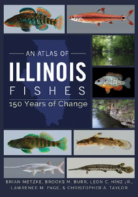 An Atlas of Illinois Fishes: 150 Years of Change by Brian A. Metzke, Brooks M. Burr, Leon C. Hinz Jr