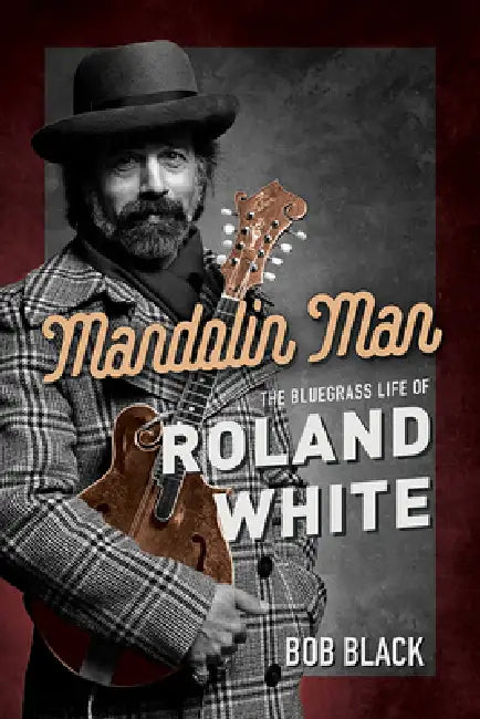 Mandolin Man: The Bluegrass Life of Roland White by Bob Black