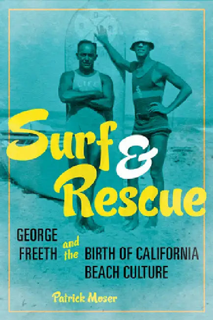 Surf and Rescue: George Freeth and the Birth of California Beach Culture by Patrick Moser