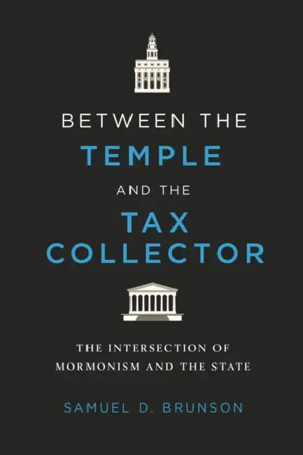 Between the Temple and the Tax Collector: The Intersection of Mormonism and the State by Samuel D. Brunson