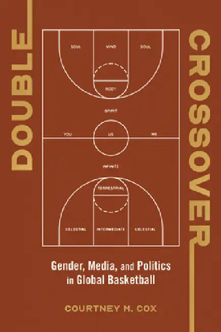 Double Crossover: Gender, Media, and Politics in Global Basketball by Courtney M. Cox