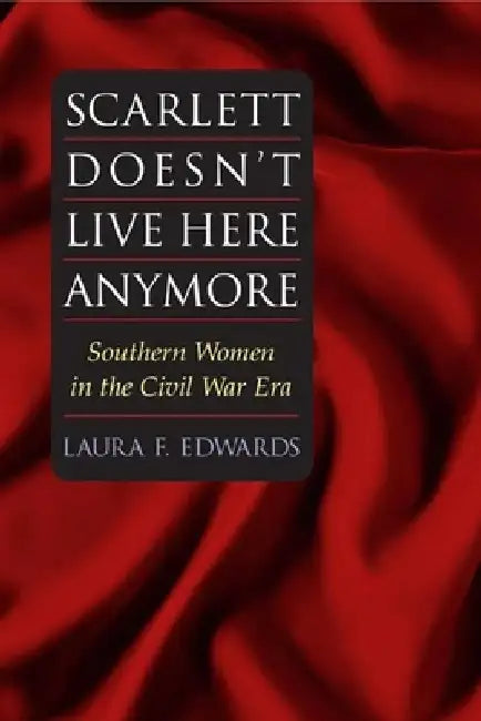 Scarlett Doesn't Live Here Anymore: Southern Women in the Civil War Era by Laura F. Edwards