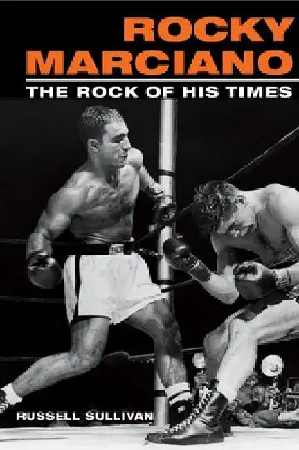 Rocky Marciano: The Rock of His Times by Russell Sullivan