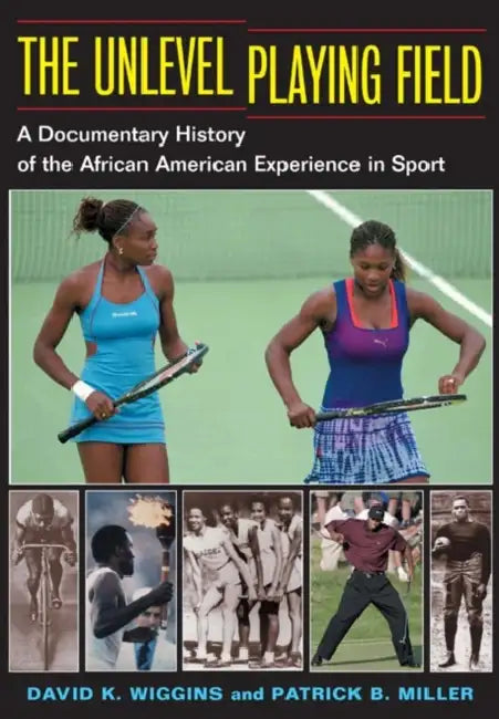 The Unlevel Playing Field: A Documentary History of the African American Experience in Sport by David K. Wiggins, Patrick B. Miller