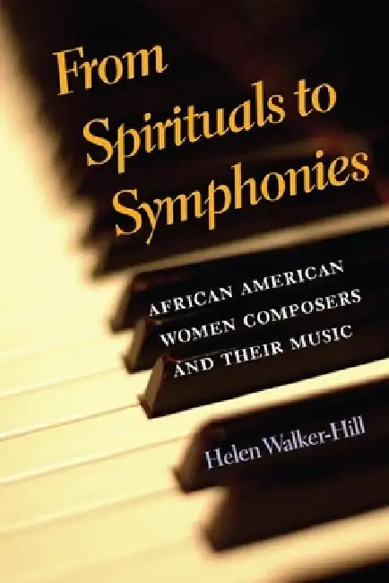 From Spirituals to Symphonies: African-American Women Composers and Their Music by Helen Walker-Hill