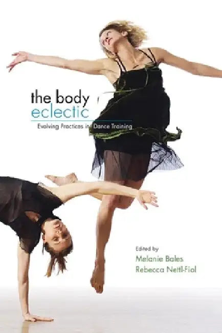 The Body Eclectic: Evolving Practices in Dance Training by Melanie Bales